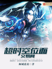 都市小说:超时空位面交易网 都市小说:超时空位面交易网