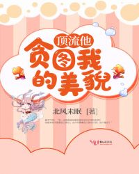 言情小说:顶流他贪图我的美貌 言情小说:顶流他贪图我的美貌