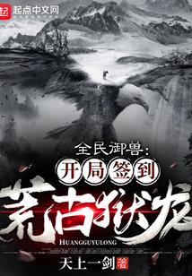 玄幻小说:全民御兽:开局签到荒古狱龙 玄幻小说:全民御兽:开局签到荒古狱龙