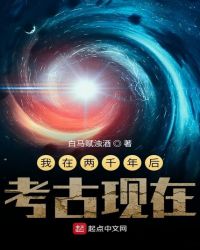 言情小说:我在两千年后考古现在 言情小说:我在两千年后考古现在