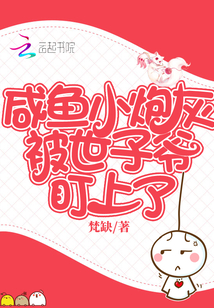 言情小说:咸鱼小炮灰被世子爷盯上了 言情小说:咸鱼小炮灰被世子爷盯上了