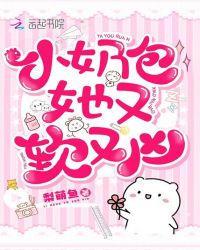 言情小说:小奶包她又软又凶 言情小说:小奶包她又软又凶