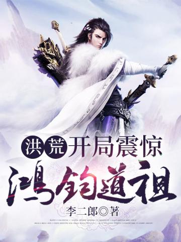 玄幻小说:洪荒之开局震惊鸿钧道祖 玄幻小说:洪荒之开局震惊鸿钧道祖