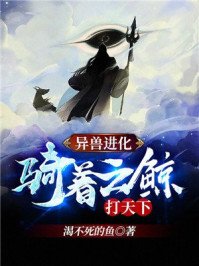 玄幻小说:异兽进化:骑着云鲸打天下! 玄幻小说:异兽进化:骑着云鲸打天下!