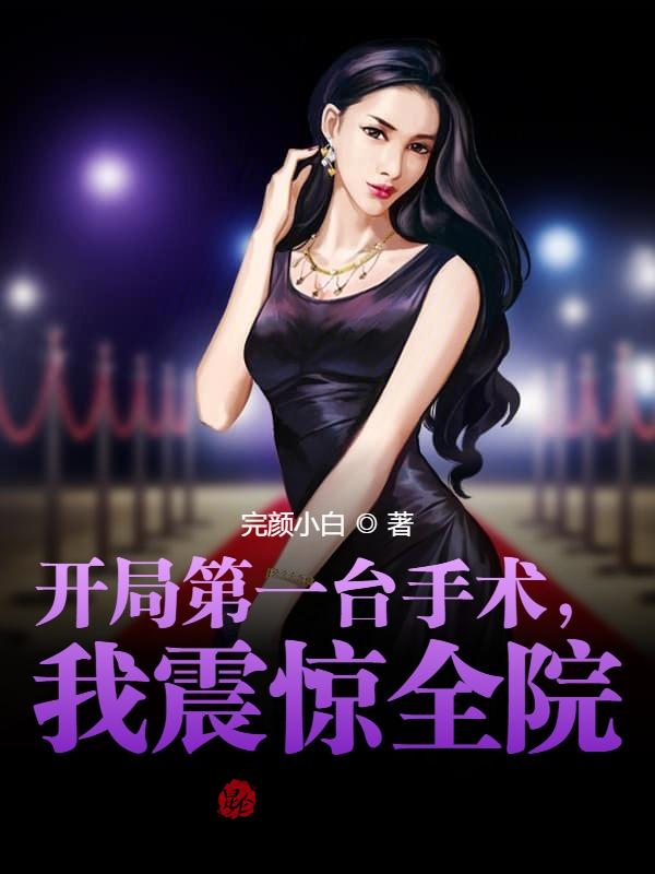 言情小说:开局第一台手术,我震惊全院! 言情小说:开局第一台手术,我震惊全院!