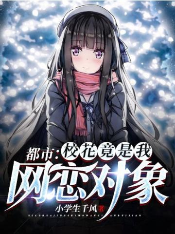 言情小说:都市校花竟是我网恋对象 言情小说:都市校花竟是我网恋对象