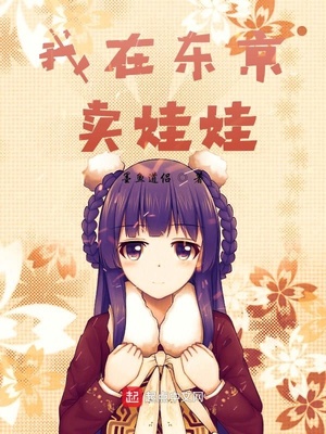 玄幻小说:我在东京卖娃娃 玄幻小说:我在东京卖娃娃