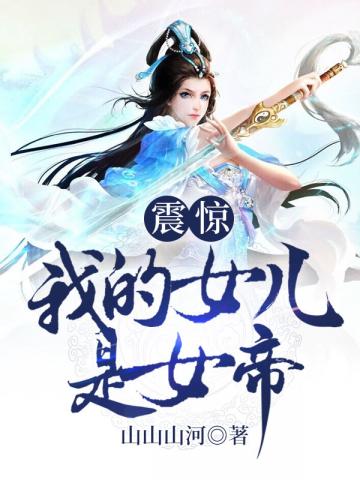 玄幻小说:震惊我的女儿是女帝 玄幻小说:震惊我的女儿是女帝