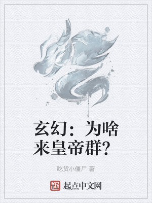 玄幻小说:玄幻:为啥来皇帝群? 玄幻小说:玄幻:为啥来皇帝群?