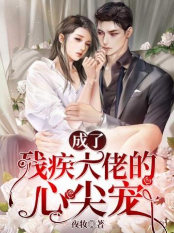 言情小说:成了残疾大佬的心尖宠 言情小说:成了残疾大佬的心尖宠