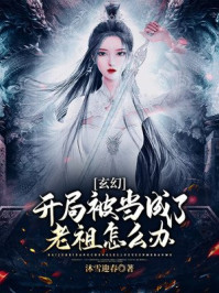 玄幻小说:玄幻:开局被当成了老祖怎么办? 玄幻小说:玄幻:开局被当成了老祖怎么办?