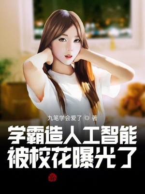 言情小说:学霸造人工智能,被校花曝光了 言情小说:学霸造人工智能,被校花曝光了