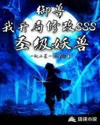 玄幻小说:御兽:我开局修改SSS圣级妖兽 玄幻小说:御兽:我开局修改SSS圣级妖兽