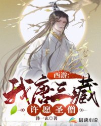 玄幻小说:西游:我唐三藏,许愿圣僧 玄幻小说:西游:我唐三藏,许愿圣僧