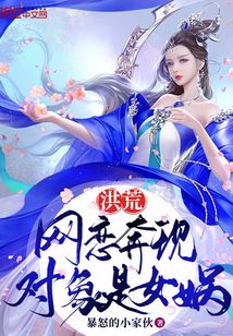 武侠小说:洪荒:网恋奔现,对象是女娲 武侠小说:洪荒:网恋奔现,对象是女娲