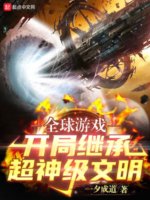 网游小说:全球游戏:开局继承超神级文明 网游小说:全球游戏:开局继承超神级文明