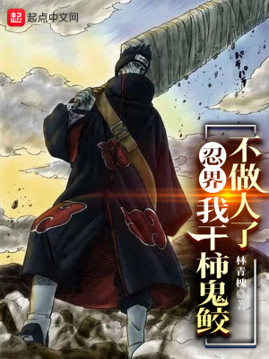 言情小说:忍界:我干柿鬼鲛不做人了! 言情小说:忍界:我干柿鬼鲛不做人了!