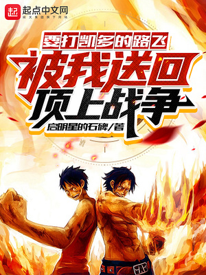 玄幻小说:要打凯多的路飞被我送回顶上战争 玄幻小说:要打凯多的路飞被我送回顶上战争