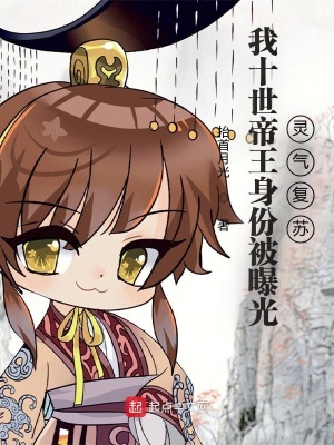言情小说:我十世帝王身份被曝光,灵气复苏 言情小说:我十世帝王身份被曝光,灵气复苏