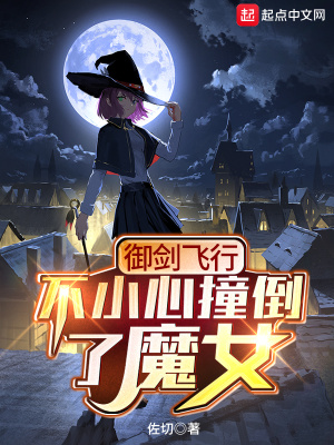 玄幻小说:御剑飞行不小心撞倒了魔女 玄幻小说:御剑飞行不小心撞倒了魔女