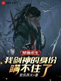 言情小说:禁地求生:我剑神的身份瞒不住了 言情小说:禁地求生:我剑神的身份瞒不住了