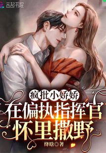 言情小说:疯批小娇娇在偏执指挥官怀里撒野 言情小说:疯批小娇娇在偏执指挥官怀里撒野