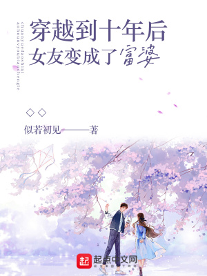 言情小说:穿越到十年后女友变成了富婆 言情小说:穿越到十年后女友变成了富婆