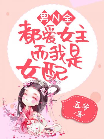 言情小说:男N全都爱女主而我是女配 言情小说:男N全都爱女主而我是女配