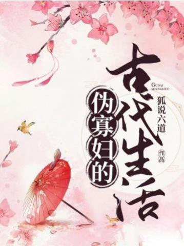 言情小说:伪寡妇的古代生活 言情小说:伪寡妇的古代生活