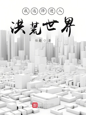 言情小说:我选择进入洪荒世界 言情小说:我选择进入洪荒世界