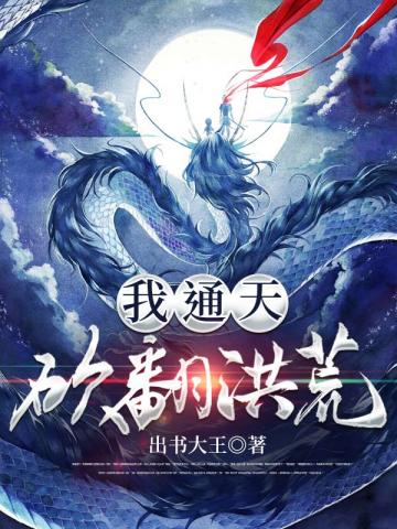 玄幻小说:我通天砍翻洪荒 玄幻小说:我通天砍翻洪荒