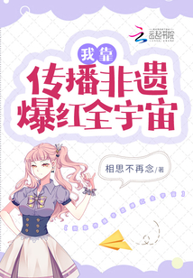 玄幻小说:我靠传播非遗爆红全宇宙 玄幻小说:我靠传播非遗爆红全宇宙