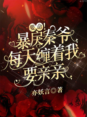 言情小说:要命!暴戾秦爷每天缠着我要亲亲 言情小说:要命!暴戾秦爷每天缠着我要亲亲