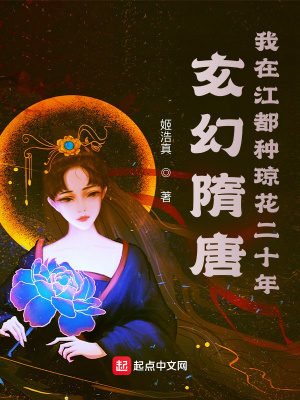 玄幻小说:玄幻隋唐:我在江都种琼花二十年 玄幻小说:玄幻隋唐:我在江都种琼花二十年