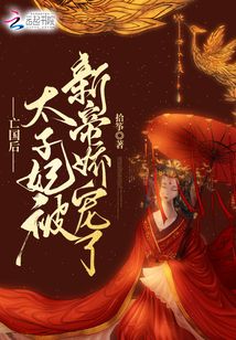 言情小说:亡国后,太子妃被新帝娇宠了 言情小说:亡国后,太子妃被新帝娇宠了