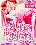 百合小说:贵少:萌物要依赖 百合小说:贵少:萌物要依赖