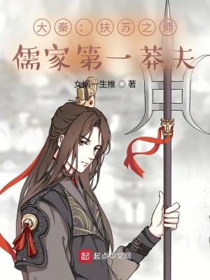 历史小说:大秦:扶苏之师,儒家第一莽夫 历史小说:大秦:扶苏之师,儒家第一莽夫