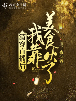 言情小说:清穿直播后我靠美食火了 言情小说:清穿直播后我靠美食火了
