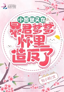 言情小说:小娇包又在暴君爹爹怀里造反了 言情小说:小娇包又在暴君爹爹怀里造反了