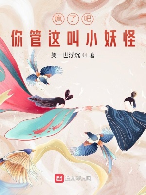 武侠小说:疯了吧!你管这叫小妖怪 武侠小说:疯了吧!你管这叫小妖怪