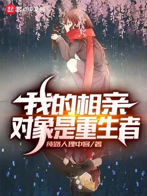 历史小说:我的相亲对象是重生者 历史小说:我的相亲对象是重生者