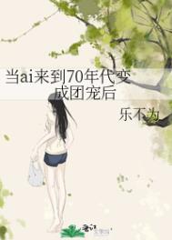 其他小说:当ai来到70年代变成团宠后 其他小说:当ai来到70年代变成团宠后
