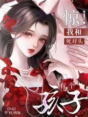 都市小说:惊!我和死对头有个孩子 都市小说:惊!我和死对头有个孩子