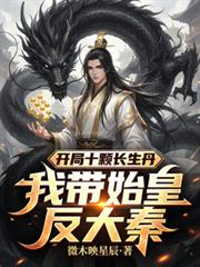 玄幻小说:开局十颗长生丹,我带始皇反大秦 玄幻小说:开局十颗长生丹,我带始皇反大秦