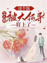 都市小说:送个饭,怎么就被大领导盯上了 都市小说:送个饭,怎么就被大领导盯上了