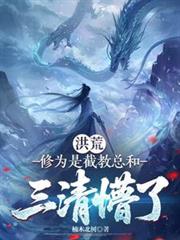 玄幻小说:洪荒:修为是截教总和,三清懵了 玄幻小说:洪荒:修为是截教总和,三清懵了