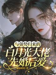 都市小说:与强势归来的白月光大佬先婚后爱 都市小说:与强势归来的白月光大佬先婚后爱