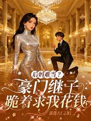 都市小说:后妈难当?豪门继子跪着求我花钱 都市小说:后妈难当?豪门继子跪着求我花钱