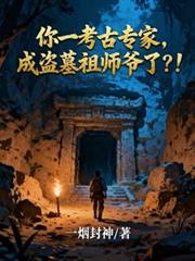 玄幻小说:你一考古专家,成盗墓祖师爷了? 玄幻小说:你一考古专家,成盗墓祖师爷了?