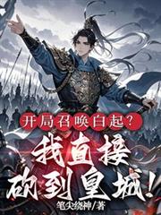 玄幻小说:开局召唤白起?我直接砍到皇城! 玄幻小说:开局召唤白起?我直接砍到皇城!